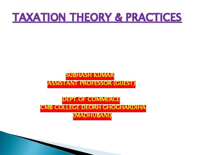 TAXATION THEORY & PRACTICES SUBHASH KUMAR ASSISTANT PROFESSOR (GUEST) DEPT. OF COMMERCE CMB COLLEGE