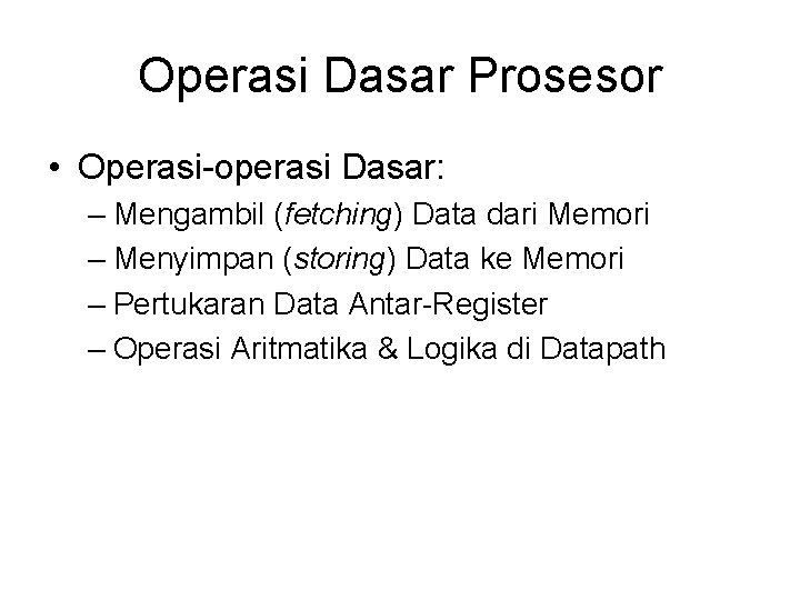 Operasi Dasar Prosesor • Operasi-operasi Dasar: – Mengambil (fetching) Data dari Memori – Menyimpan