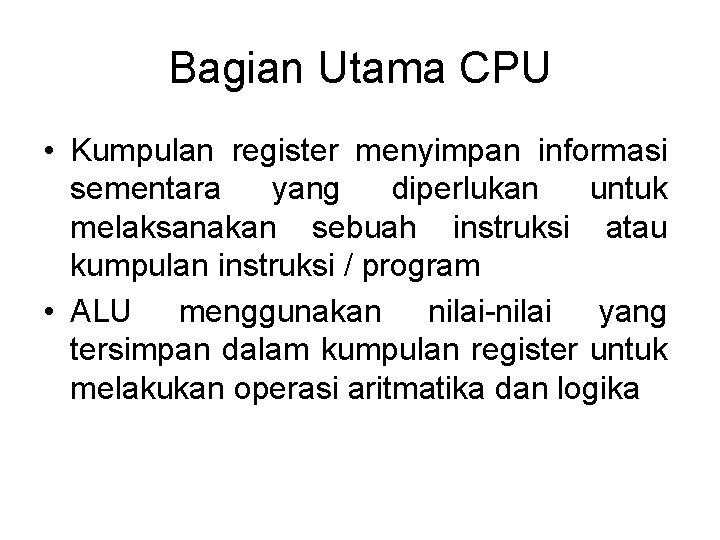 Bagian Utama CPU • Kumpulan register menyimpan informasi sementara yang diperlukan untuk melaksanakan sebuah