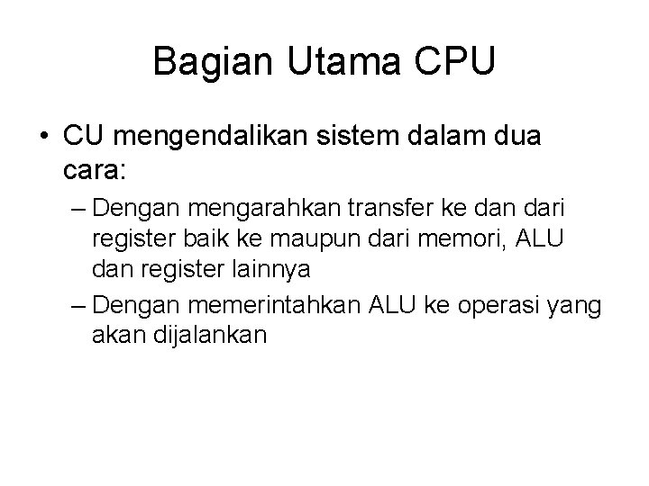 Bagian Utama CPU • CU mengendalikan sistem dalam dua cara: – Dengan mengarahkan transfer