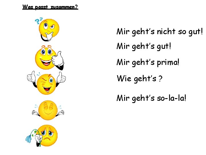 Was passt zusammen? Mir geht’s nicht so gut! Mir geht’s prima! Wie geht’s ?