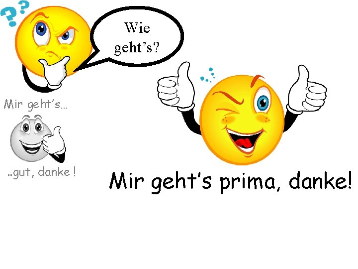 Wie geht’s? Mir geht’s… . . gut, danke ! Mir geht’s prima, danke! 