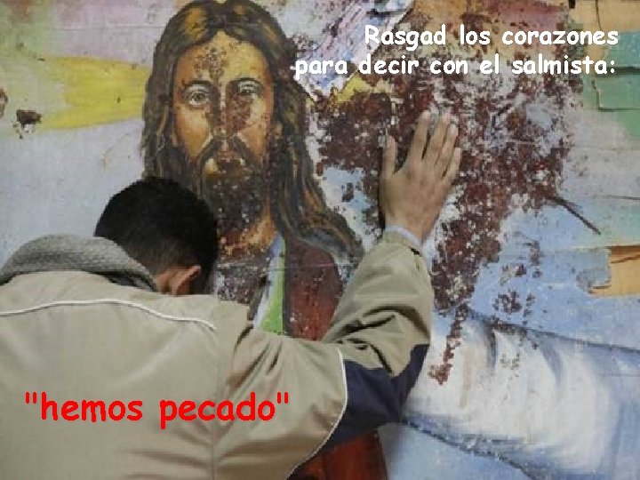 Rasgad los corazones para decir con el salmista: "hemos pecado" 