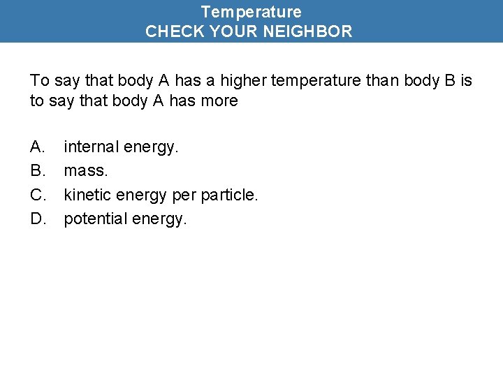 Temperature CHECK YOUR NEIGHBOR To say that body A has a higher temperature than