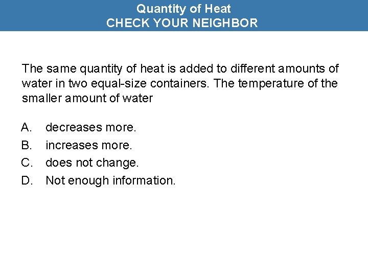 Quantity of Heat CHECK YOUR NEIGHBOR The same quantity of heat is added to