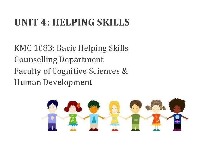 UNIT 4: HELPING SKILLS KMC 1083: Bacic Helping Skills Counselling Department Faculty of Cognitive