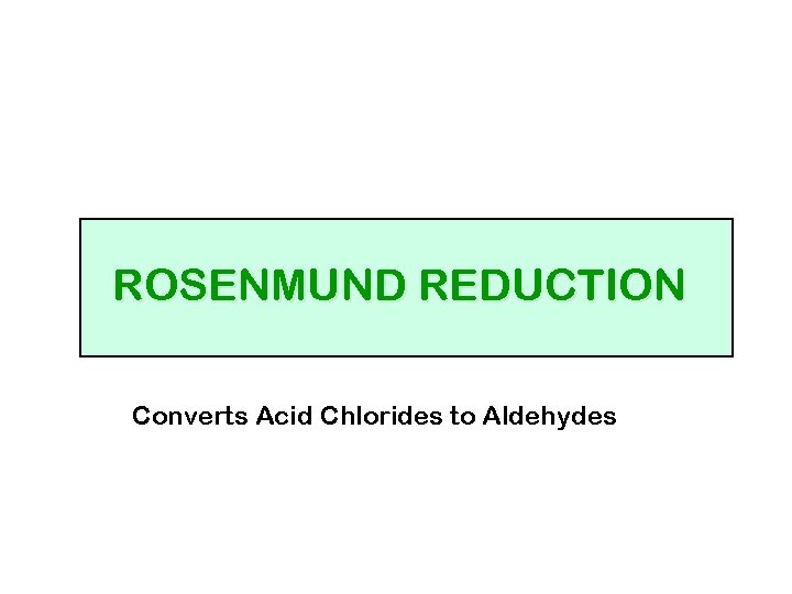 ROSENMUND REDUCTION Converts Acid Chlorides to Aldehydes 