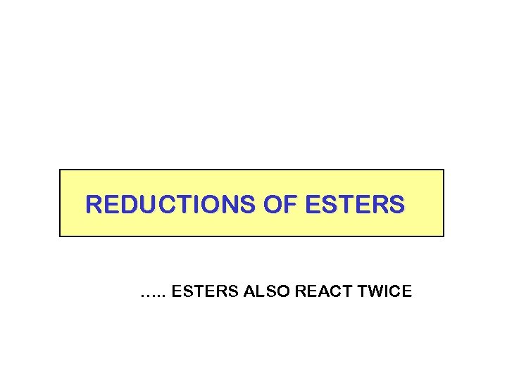 REDUCTIONS OF ESTERS …. . ESTERS ALSO REACT TWICE 