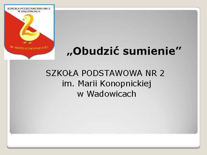 „ „Obudzić sumienie” SZKOŁA PODSTAWOWA NR 2 im. Marii Konopnickiej w Wadowicach 