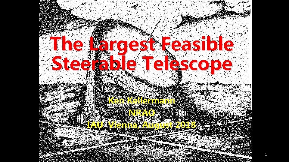 The Largest Feasible Steerable Telescope Ken Kellermann NRAO IAU Vienna, August 2018 IAU GA