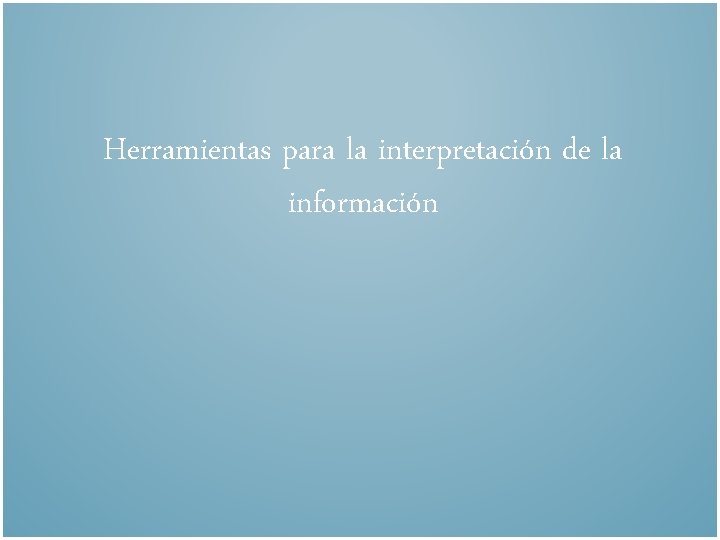 Herramientas para la interpretación de la información Herramientas para la interpretación de la información