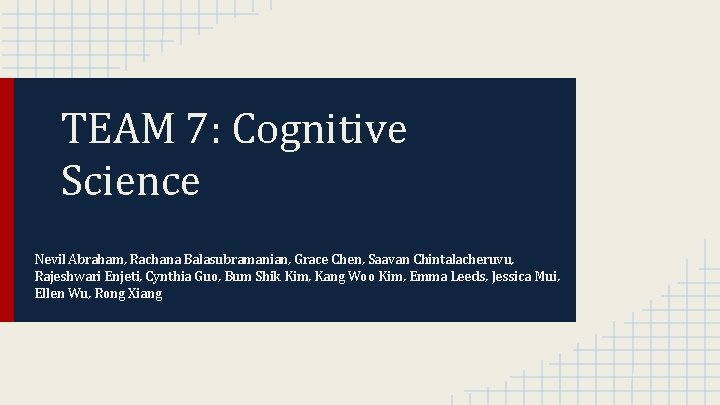 TEAM 7: Cognitive Science Nevil Abraham, Rachana Balasubramanian, Grace Chen, Saavan Chintalacheruvu, Rajeshwari Enjeti,