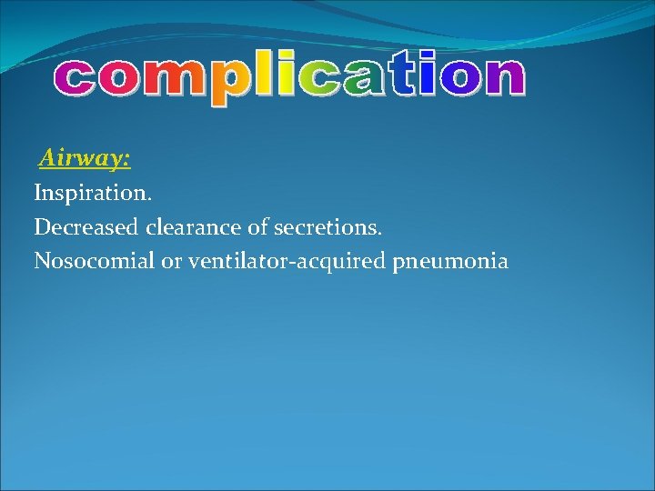 Airway: Inspiration. Decreased clearance of secretions. Nosocomial or ventilator-acquired pneumonia 