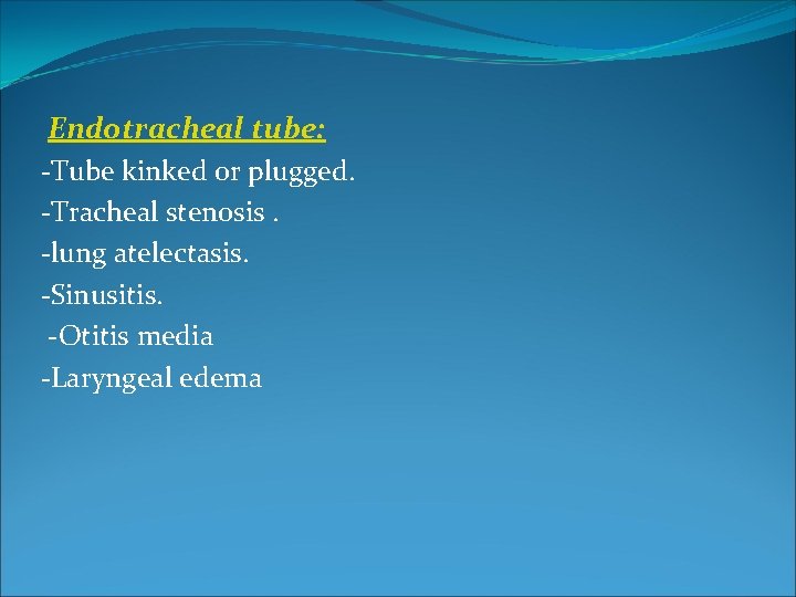 Endotracheal tube: -Tube kinked or plugged. -Tracheal stenosis. -lung atelectasis. -Sinusitis. -Otitis media -Laryngeal