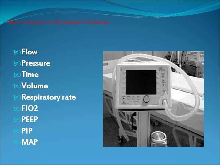 Basic Concepts in Mechanical Ventilation Flow Pressure Time Volume Respiratory rate FIO 2 PEEP