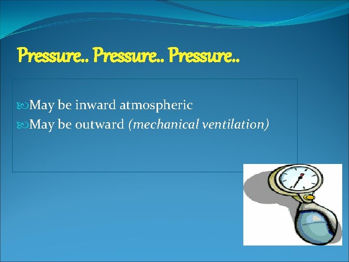 Pressure. . May be inward atmospheric May be outward (mechanical ventilation) 