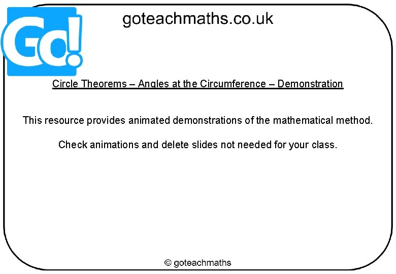 Circle Theorems – Angles at the Circumference – Demonstration This resource provides animated demonstrations