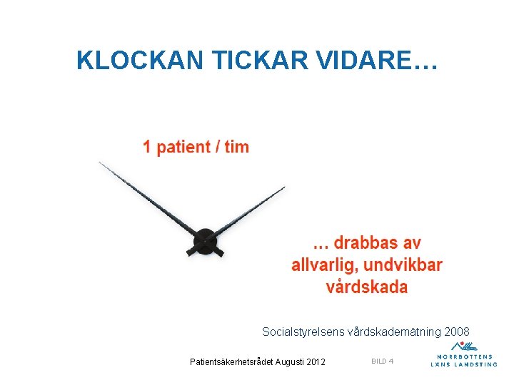 KLOCKAN TICKAR VIDARE… Socialstyrelsens vårdskademätning 2008 Patientsäkerhetsrådet Augusti 2012 BILD 4 