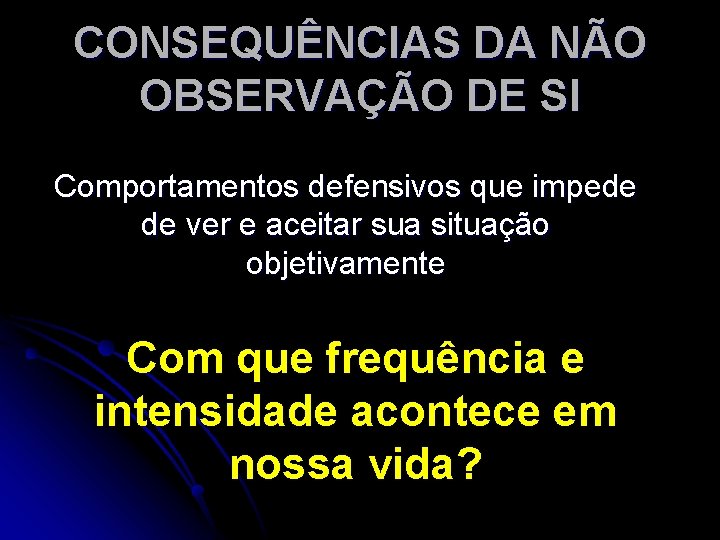 CONSEQUÊNCIAS DA NÃO OBSERVAÇÃO DE SI Comportamentos defensivos que impede de ver e aceitar