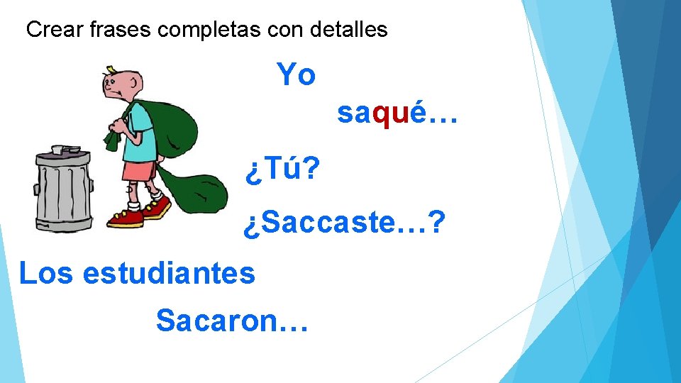 Crear frases completas con detalles Yo saqué… ¿Tú? ¿Saccaste…? Los estudiantes Sacaron… 