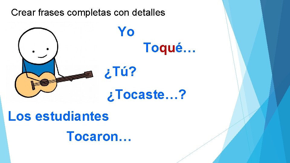 Crear frases completas con detalles Yo Toqué… ¿Tú? ¿Tocaste…? Los estudiantes Tocaron… 