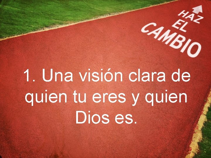 1. Una visión clara de quien tu eres y quien Dios es. 