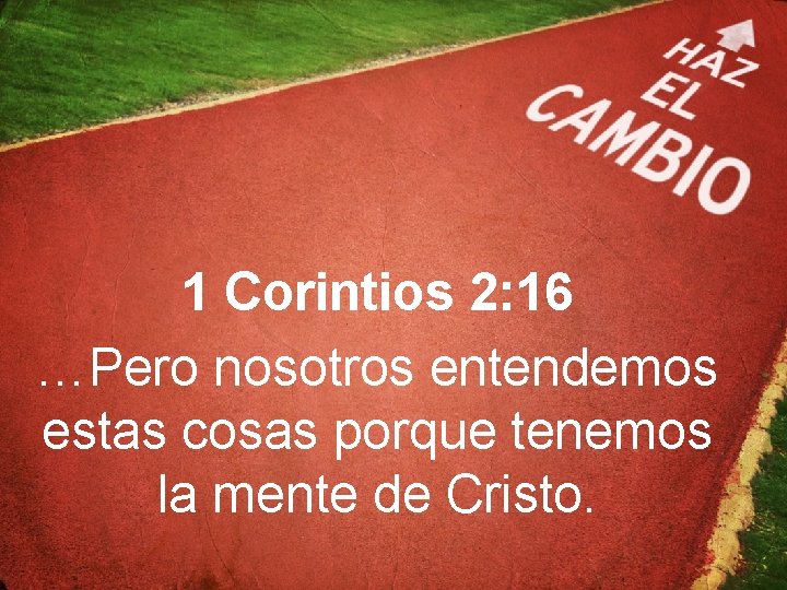 1 Corintios 2: 16 …Pero nosotros entendemos estas cosas porque tenemos la mente de