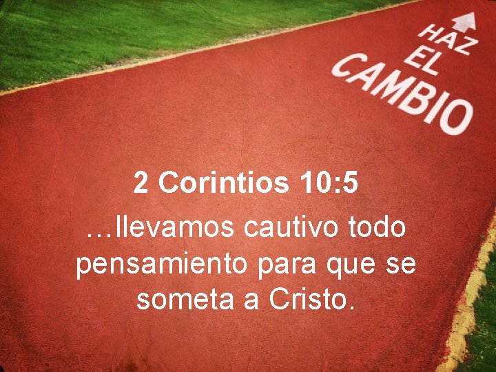 2 Corintios 10: 5 …llevamos cautivo todo pensamiento para que se someta a Cristo.