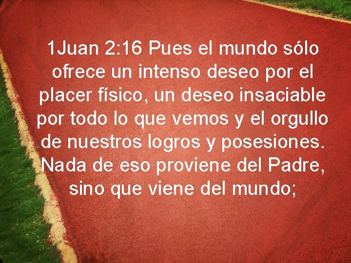 1 Juan 2: 16 Pues el mundo sólo ofrece un intenso deseo por el