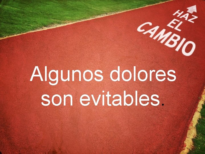 Algunos dolores son evitables. 