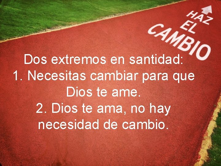 Dos extremos en santidad: 1. Necesitas cambiar para que Dios te ame. 2. Dios
