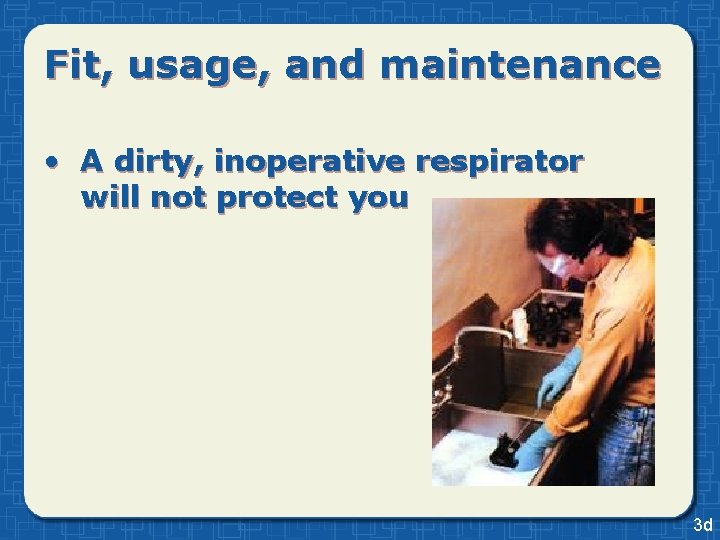 Fit, usage, and maintenance • A dirty, inoperative respirator will not protect you 3