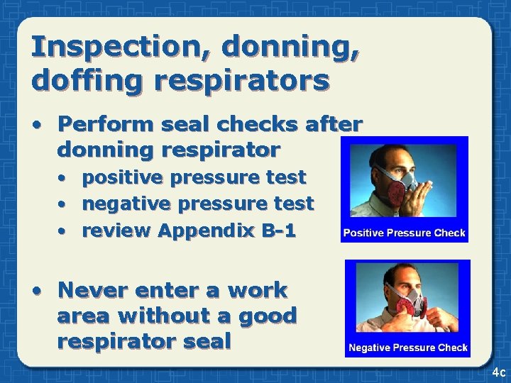 Inspection, donning, doffing respirators • Perform seal checks after donning respirator • positive pressure