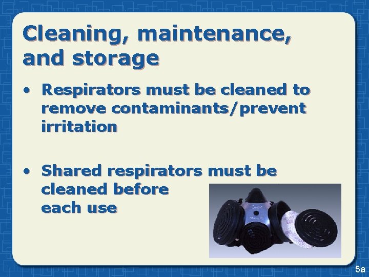 Cleaning, maintenance, and storage • Respirators must be cleaned to remove contaminants/prevent irritation •