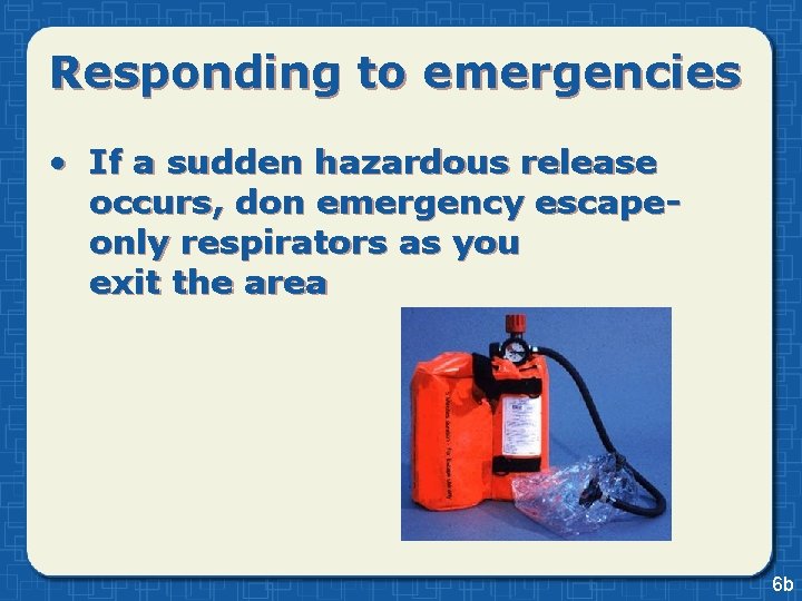 Responding to emergencies • If a sudden hazardous release occurs, don emergency escapeonly respirators