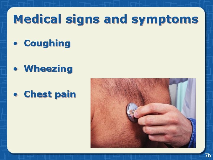 Medical signs and symptoms • Coughing • Wheezing • Chest pain 7 b 