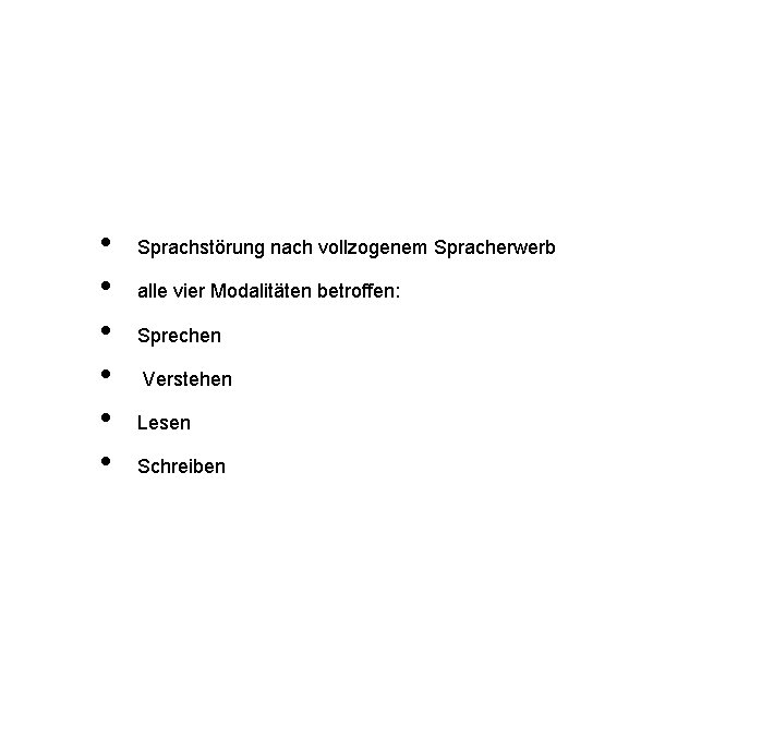  • • • Sprachstörung nach vollzogenem Spracherwerb alle vier Modalitäten betroffen: Sprechen Verstehen