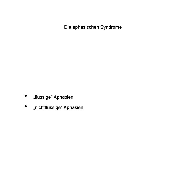 Die aphasischen Syndrome • • „flüssige“ Aphasien „nichtflüssige“ Aphasien 