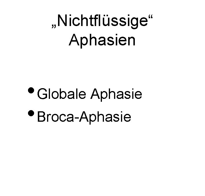 „Nichtflüssige“ Aphasien • Globale Aphasie • Broca-Aphasie 