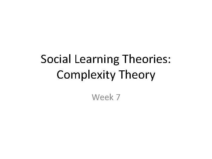 Social Learning Theories: Complexity Theory Week 7 