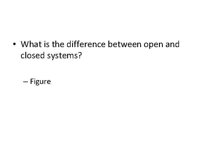  • What is the difference between open and closed systems? – Figure 