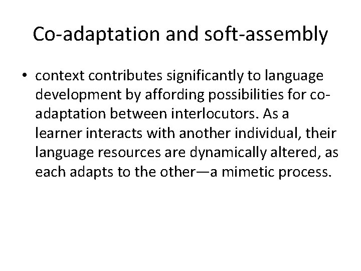 Co-adaptation and soft-assembly • context contributes significantly to language development by affording possibilities for