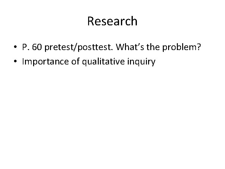 Research • P. 60 pretest/posttest. What’s the problem? • Importance of qualitative inquiry 