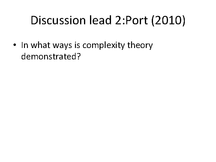 Discussion lead 2: Port (2010) • In what ways is complexity theory demonstrated? 