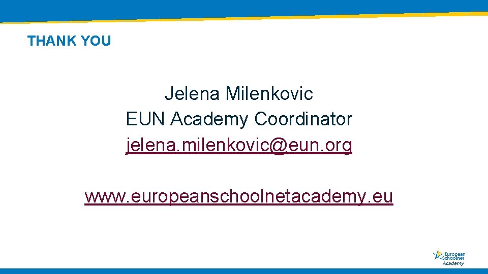 THANK YOU Jelena Milenkovic EUN Academy Coordinator jelena. milenkovic@eun. org www. europeanschoolnetacademy. eu 