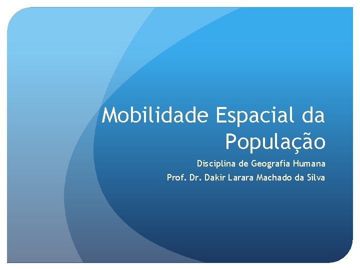 Mobilidade Espacial da População Disciplina de Geografia Humana Prof. Dr. Dakir Larara Machado da