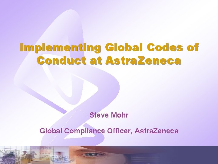 Implementing Global Codes of Conduct at Astra. Zeneca Steve Mohr Global Compliance Officer, Astra.