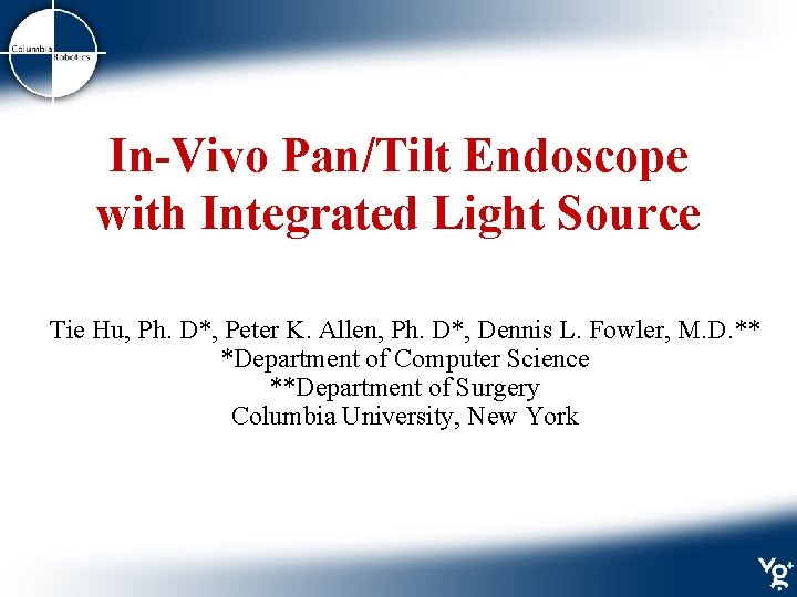 In-Vivo Pan/Tilt Endoscope with Integrated Light Source Tie Hu, Ph. D*, Peter K. Allen,