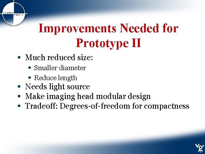 Improvements Needed for Prototype II § Much reduced size: w Smaller diameter w Reduce
