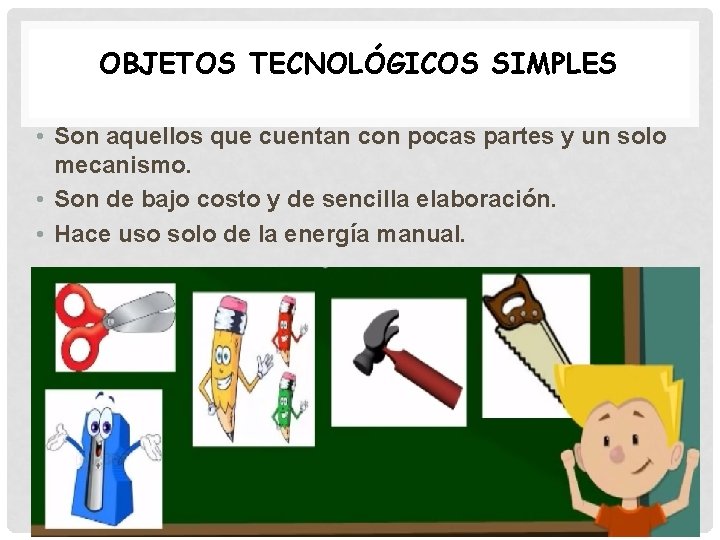 OBJETOS TECNOLÓGICOS SIMPLES • Son aquellos que cuentan con pocas partes y un solo